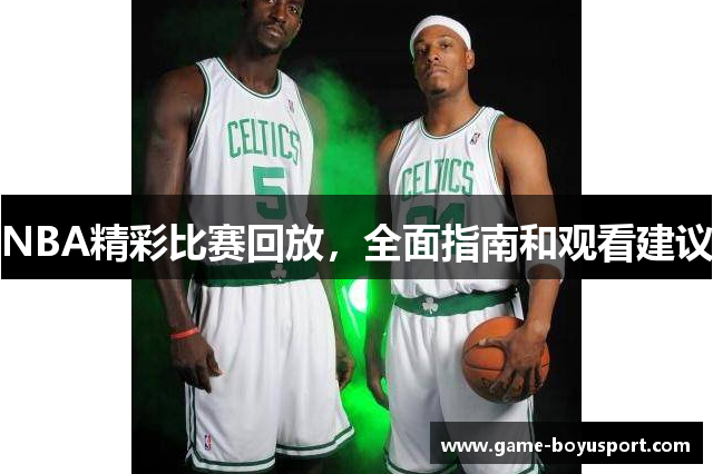 NBA精彩比赛回放，全面指南和观看建议