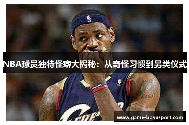 NBA球员独特怪癖大揭秘：从奇怪习惯到另类仪式