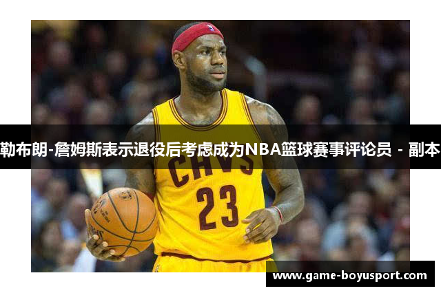 勒布朗-詹姆斯表示退役后考虑成为NBA篮球赛事评论员 - 副本