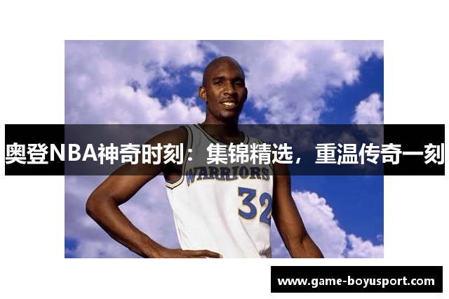 奥登NBA神奇时刻：集锦精选，重温传奇一刻