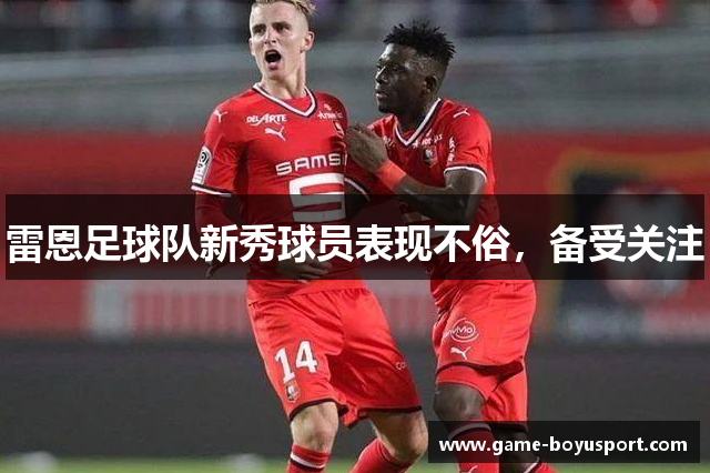 雷恩足球队新秀球员表现不俗，备受关注