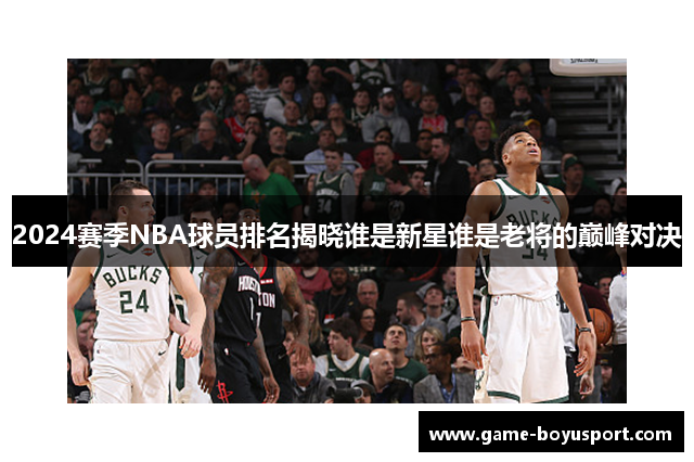 2024赛季NBA球员排名揭晓谁是新星谁是老将的巅峰对决