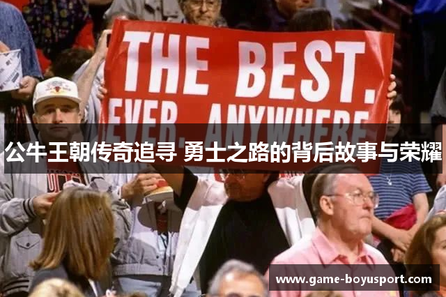 公牛王朝传奇追寻 勇士之路的背后故事与荣耀