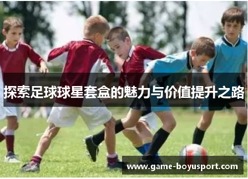 探索足球球星套盒的魅力与价值提升之路