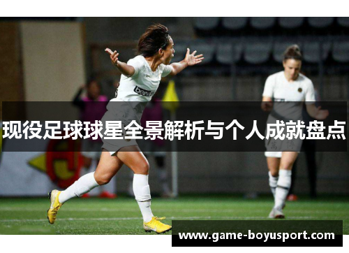 现役足球球星全景解析与个人成就盘点