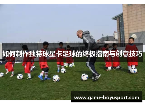 如何制作独特球星卡足球的终极指南与创意技巧