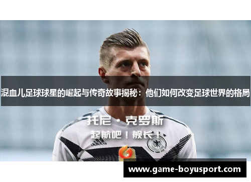 混血儿足球球星的崛起与传奇故事揭秘：他们如何改变足球世界的格局