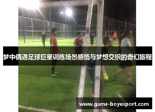 梦中偶遇足球巨星训练场景感悟与梦想交织的奇幻旅程