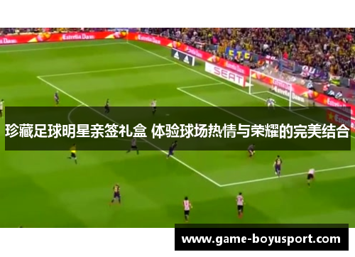 珍藏足球明星亲签礼盒 体验球场热情与荣耀的完美结合