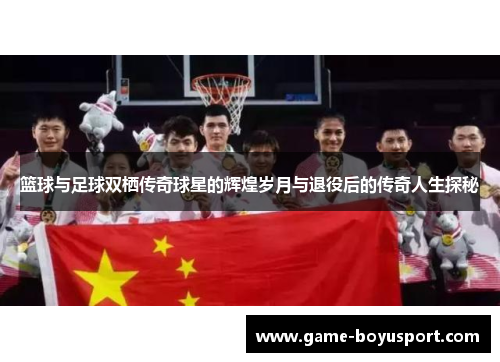 篮球与足球双栖传奇球星的辉煌岁月与退役后的传奇人生探秘