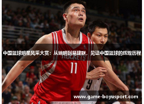 中国篮球明星风采大赏：从姚明到易建联，见证中国篮球的辉煌历程