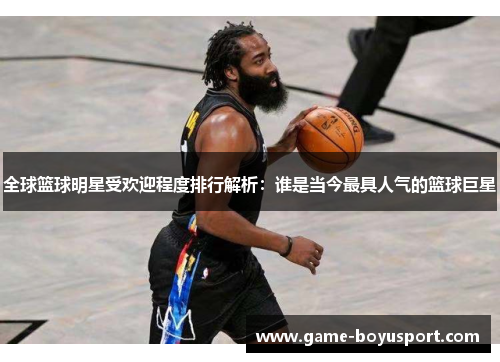 全球篮球明星受欢迎程度排行解析：谁是当今最具人气的篮球巨星