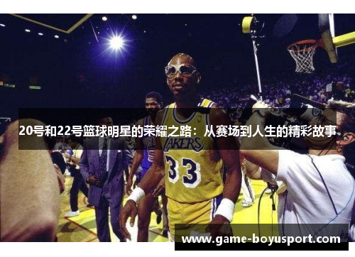 20号和22号篮球明星的荣耀之路：从赛场到人生的精彩故事