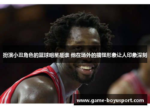 扮演小丑角色的篮球明星是谁 他在场外的搞怪形象让人印象深刻