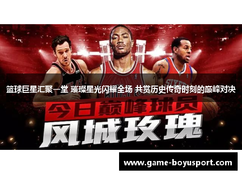 篮球巨星汇聚一堂 璀璨星光闪耀全场 共赏历史传奇时刻的巅峰对决
